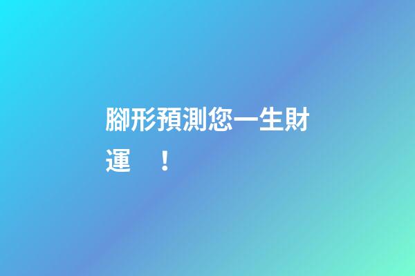 腳形預測您一生財運！